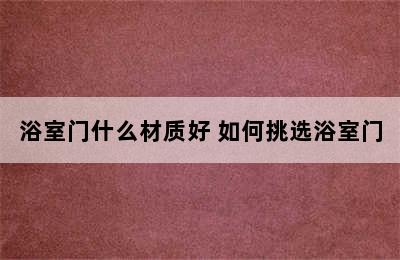 浴室门什么材质好 如何挑选浴室门